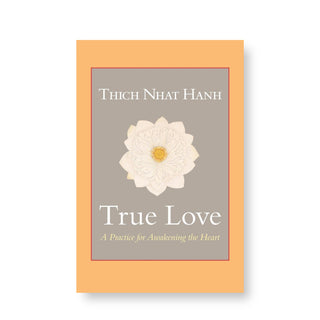 True Love: A Practice for Awakening the Heart by Thich Nhat Hanh