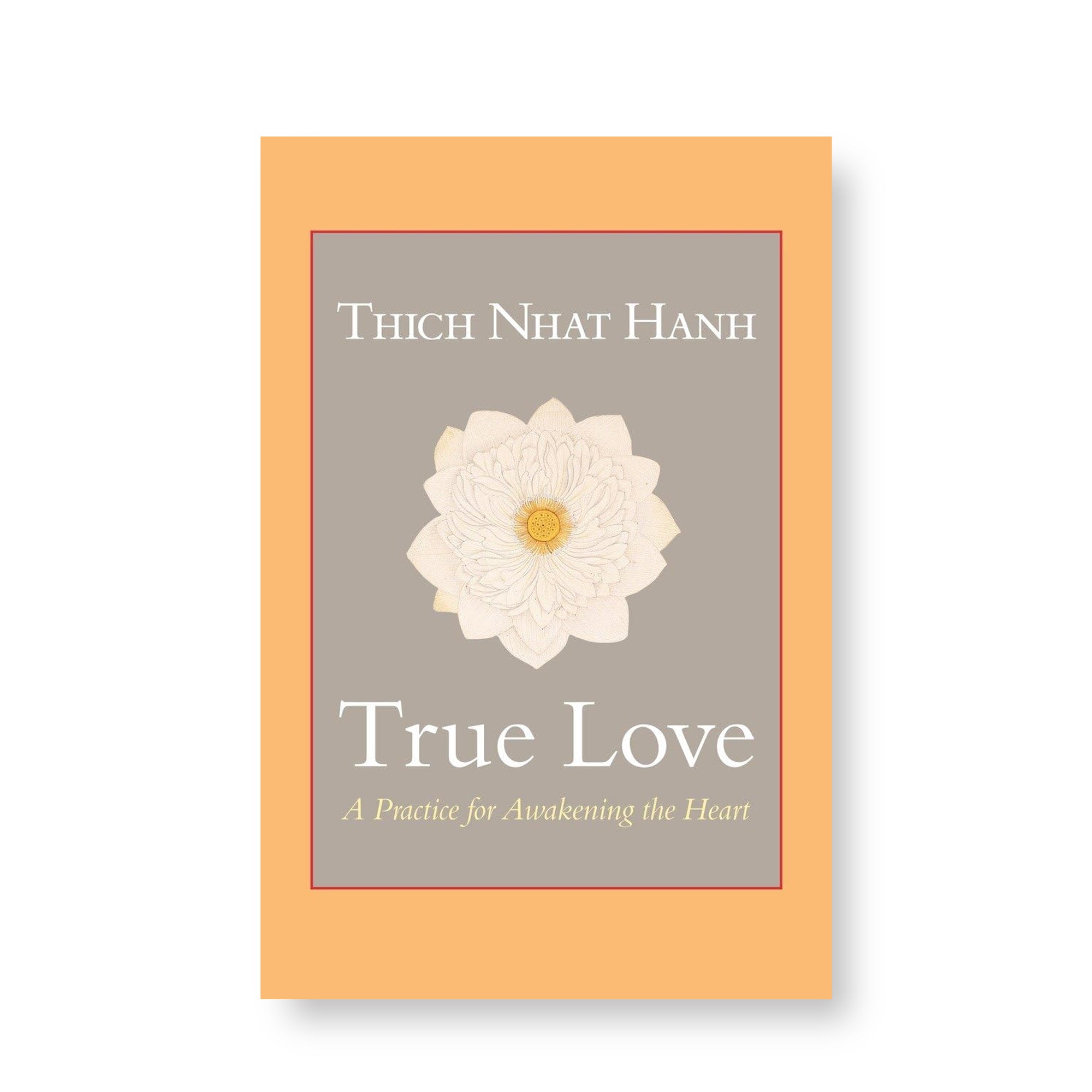 True Love: A Practice for Awakening the Heart by Thich Nhat Hanh